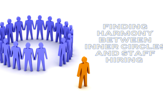 Finding Harmony Between Inner Circles And Staff Hiring
