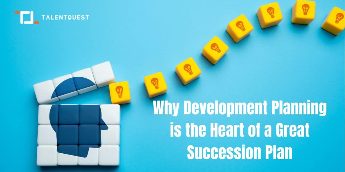 Why Development Planning Is The Heart Of A Great Succession Plan